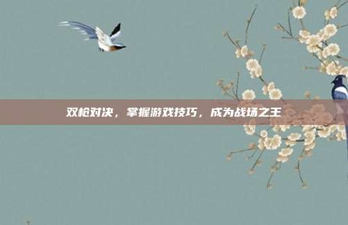 双枪对决，掌握游戏技巧，成为战场之王