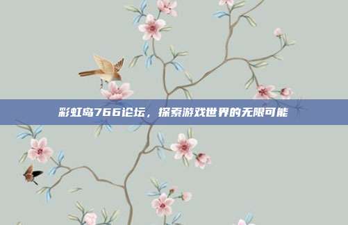 彩虹岛766论坛,探索游戏世界的无限可能