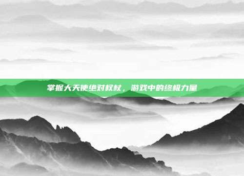 掌握大天使绝对权杖,游戏中的终极力量