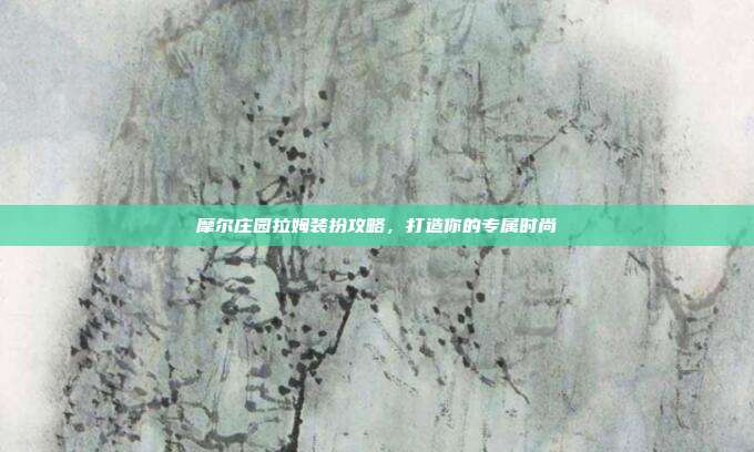 摩尔庄园拉姆装扮攻略,打造你的专属时尚