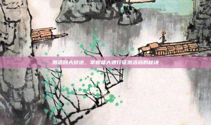 激活码大放送,掌握盛大通行证激活码的秘诀