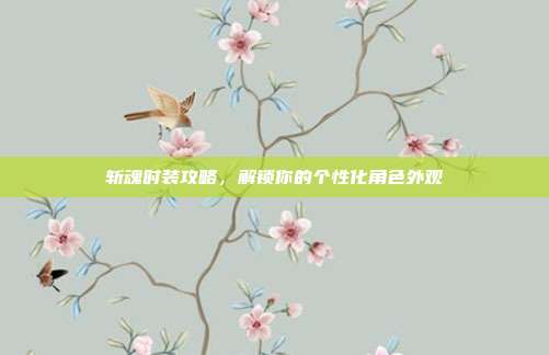 斩魂时装攻略，解锁你的个性化角色外观