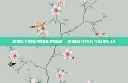 掌握CF雷蛇冲锋枪的精髓,高效战斗技巧与战术运用