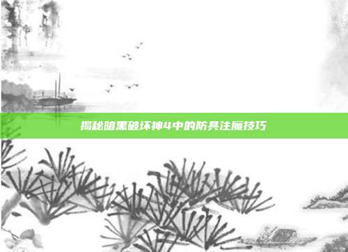 揭秘暗黑破坏神4中的防具注魔技巧