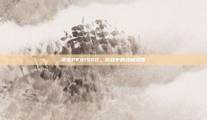 掌握PKB1500,游戏中的终极武器
