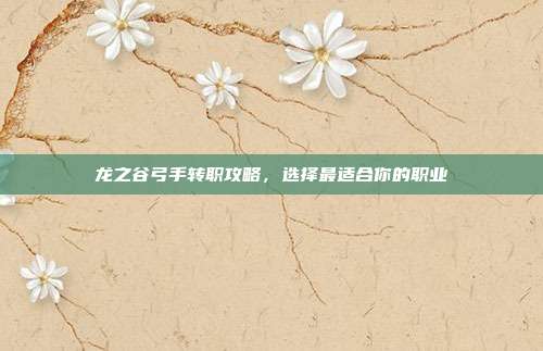 龙之谷弓手转职攻略,选择最适合你的职业