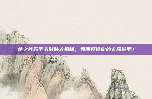 龙之谷万圣节时装大揭秘,如何打造你的专属造型!