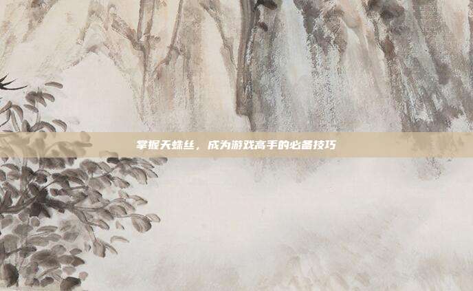 掌握天蛛丝，成为游戏高手的必备技巧