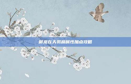 御龙在天羽扇属性加点攻略