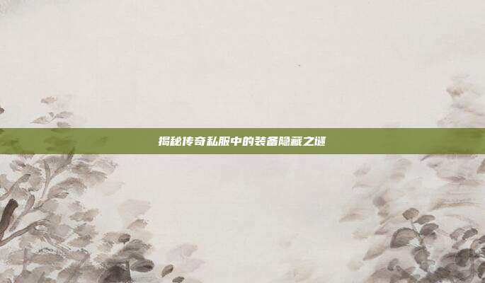 揭秘传奇私服中的装备隐藏之谜