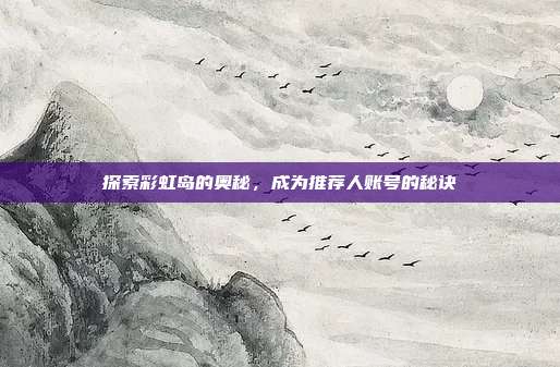 探索彩虹岛的奥秘,成为推荐人账号的秘诀