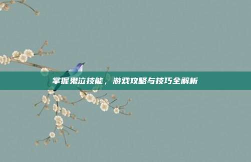 掌握鬼泣技能,游戏攻略与技巧全解析