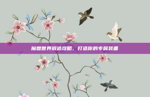 魔兽世界锻造攻略,打造你的专属装备