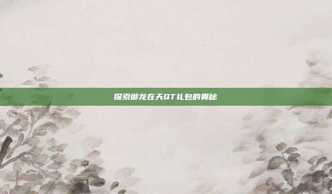 探索御龙在天QT礼包的奥秘