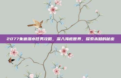 2077朱迪潜水任务攻略,深入海底世界,探索未知的秘密