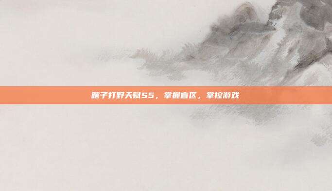 瞎子打野天赋S5,掌握盲区,掌控游戏