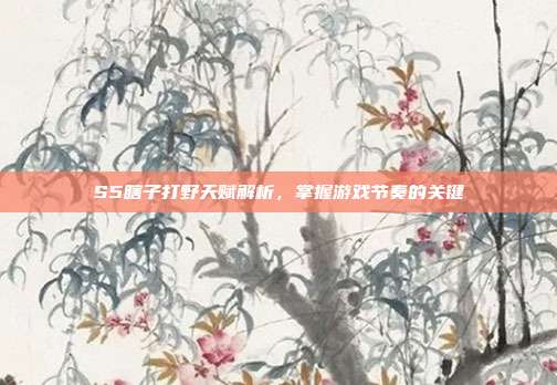 S5瞎子打野天赋解析，掌握游戏节奏的关键