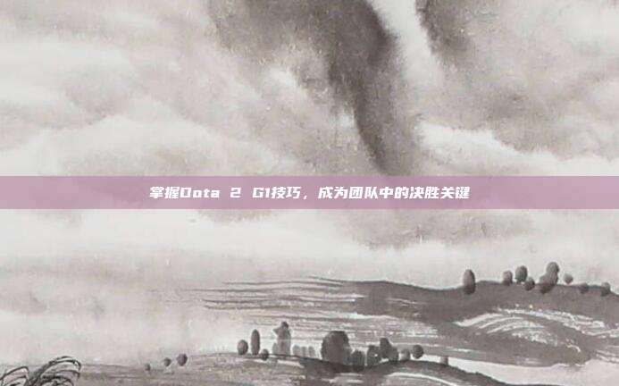 掌握Dota 2 G1技巧,成为团队中的决胜关键