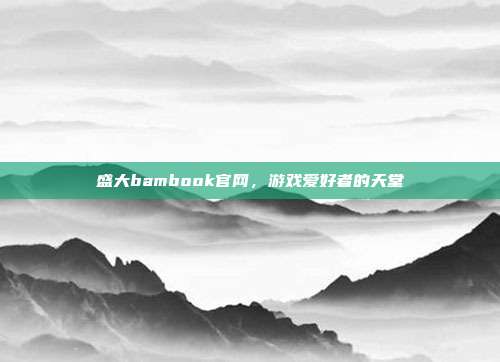 盛大bambook官网,游戏爱好者的天堂