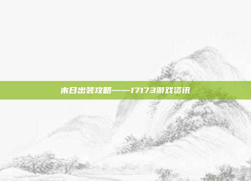 末日出装攻略——17173游戏资讯