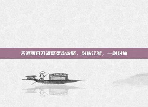 天涯明月刀清夏灵均攻略,剑指江湖,一剑封神