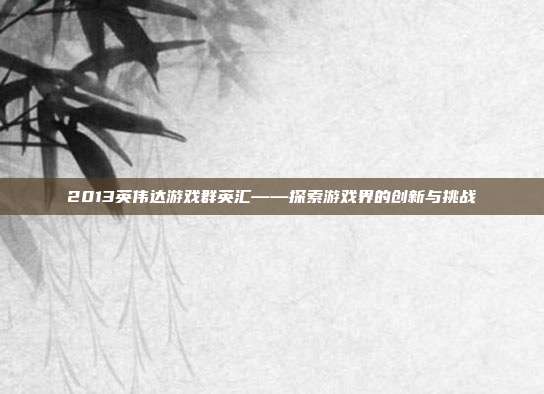 2013英伟达游戏群英汇——探索游戏界的创新与挑战