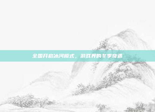 全国开启冰河模式,游戏界的冬季奇遇