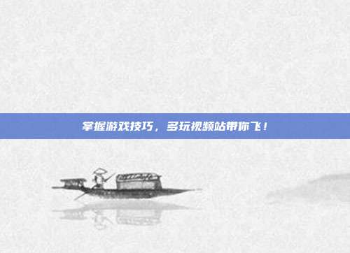 掌握游戏技巧,多玩视频站带你飞!