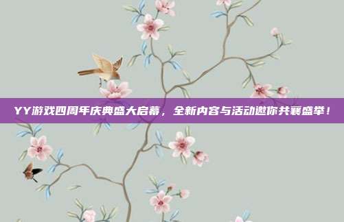 YY游戏四周年庆典盛大启幕，全新内容与活动邀你共襄盛举！