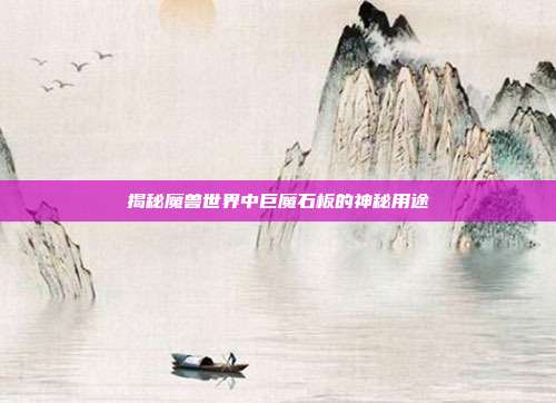 揭秘魔兽世界中巨魔石板的神秘用途