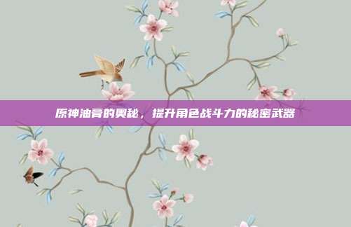 原神油膏的奥秘，提升角色战斗力的秘密武器