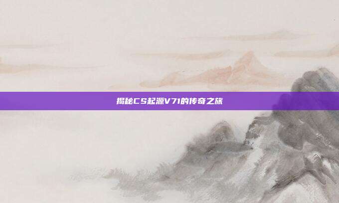 揭秘CS起源V71的传奇之旅