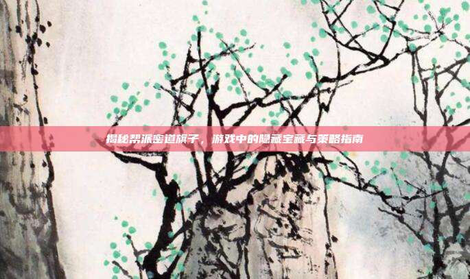 揭秘帮派密道旗子,游戏中的隐藏宝藏与策略指南
