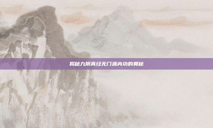 揭秘九阴真经无门派内功的奥秘