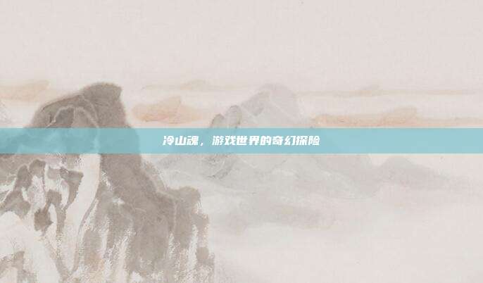 冷山魂,游戏世界的奇幻探险