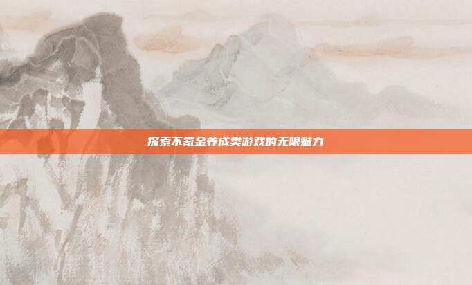 探索不氪金养成类游戏的无限魅力