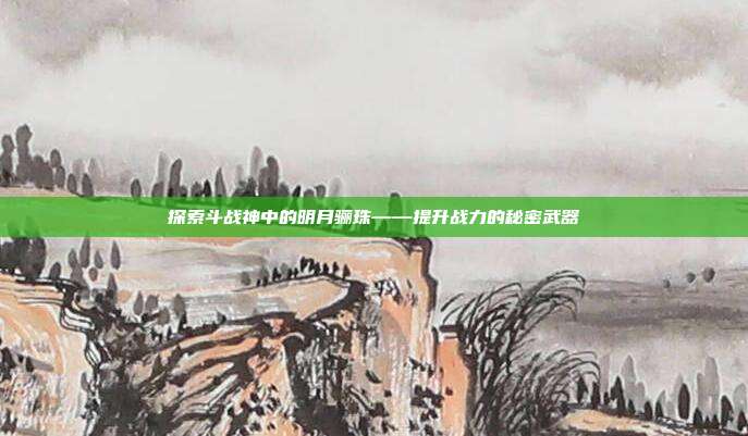 探索斗战神中的明月骊珠——提升战力的秘密武器
