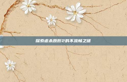 探索虐杀原形2的不流畅之谜