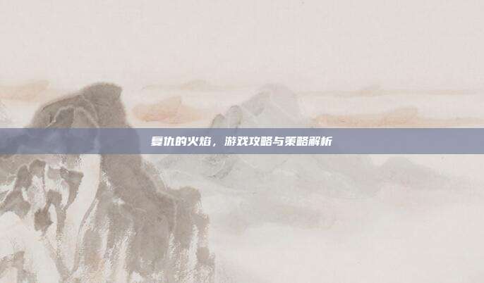 复仇的火焰,游戏攻略与策略解析