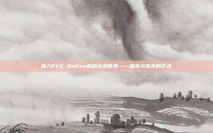深入EVE Online的启示录世界——探索与生存的艺术