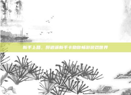 新手上路，醉逍遥新手卡助你畅游游戏世界