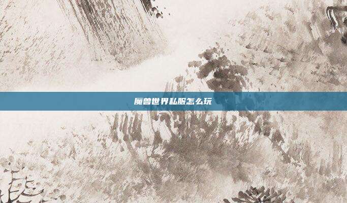 魔兽世界私服怎么玩