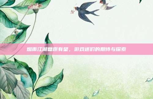 烟雨江湖复原有望,游戏迷们的期待与探索