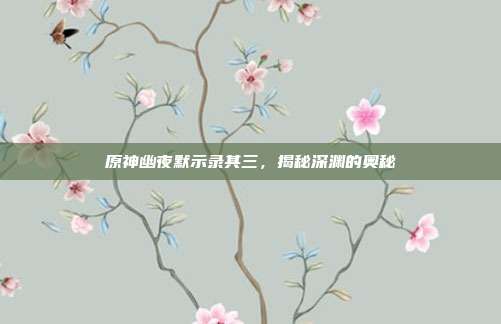 原神幽夜默示录其三,揭秘深渊的奥秘
