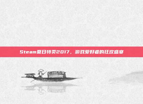 Steam夏日特卖2017,游戏爱好者的狂欢盛宴