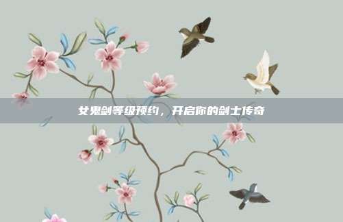 女鬼剑等级预约,开启你的剑士传奇