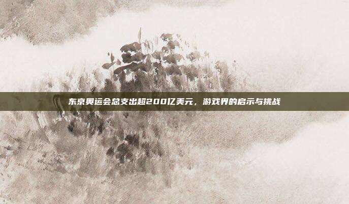 东京奥运会总支出超200亿美元，游戏界的启示与挑战