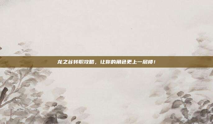 龙之谷转职攻略,让你的角色更上一层楼!