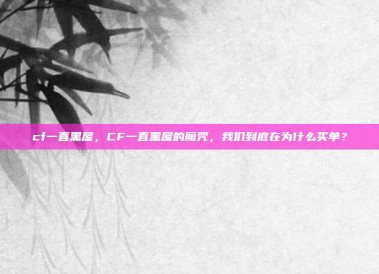 cf一直黑屋，CF一直黑屋的魔咒，我们到底在为什么买单？