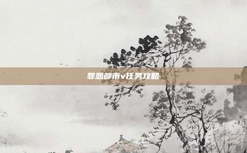 罪恶都市v任务攻略
